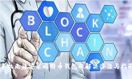 手机无法安装比特币钱包的解决办法与指南