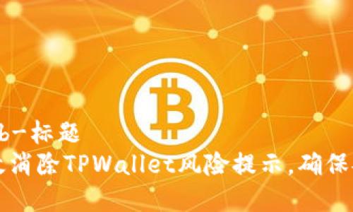 b-标题/b-标题
如何有效消除TPWallet风险提示，确保安全使用
