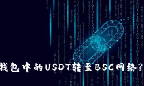 如何将TP钱包中的USDT转至BSC网络? 完整指南