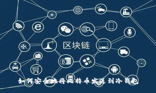 如何安全地将比特币发送到冷钱包