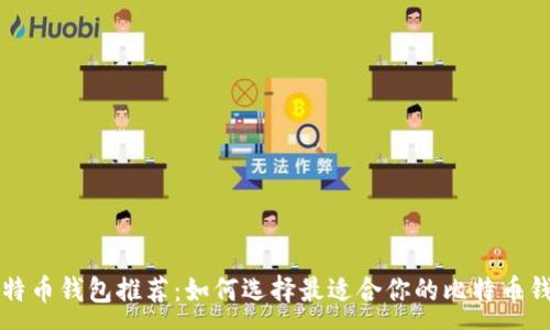 :

比特币钱包推荐：如何选择最适合你的比特币钱包