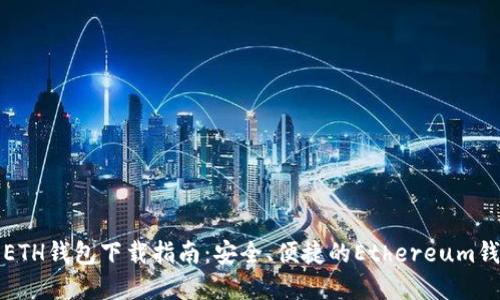 以太坊ETH钱包下载指南：安全、便捷的Ethereum钱包选择