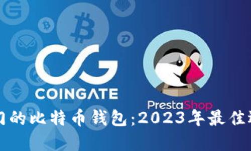全球最热门的比特币钱包：2023年最佳选择与推荐
