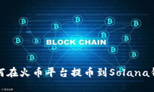 如何在火币平台提币到Solana钱包
