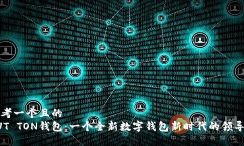 思考一个且的  
AUT TON钱包：一个全新数字钱包新时代的领导者