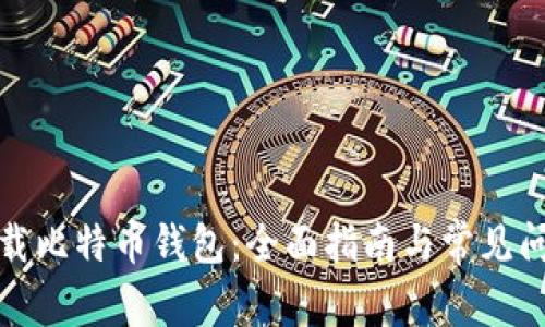 如何下载比特币钱包：全面指南与常见问题解答