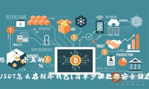 思考一个且的

USDT怎么存到冷钱包？简单步骤教你安全储存