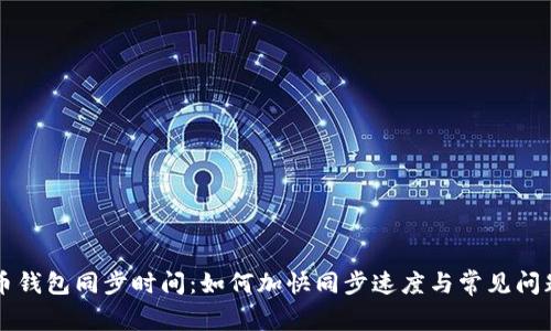 比特币钱包同步时间：如何加快同步速度与常见问题解析