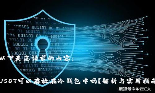 以下是您请求的内容：


USDT可以存放在冷钱包中吗？解析与实用指南