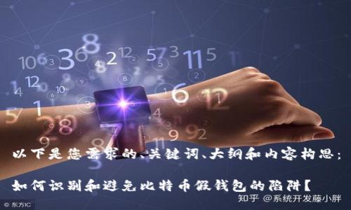 以下是您需求的、关键词、大纲和内容构思：

如何识别和避免比特币假钱包的陷阱？
