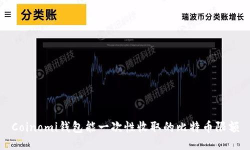 Coinomi钱包能一次性收取的比特币限额