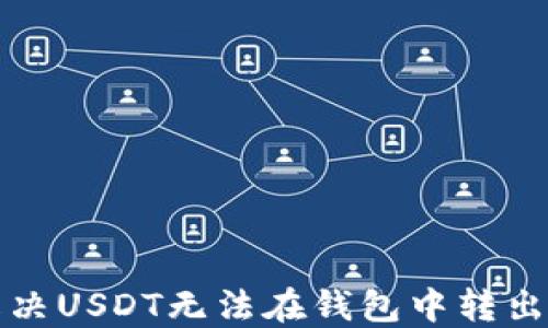 
如何解决USDT无法在钱包中转出的难题