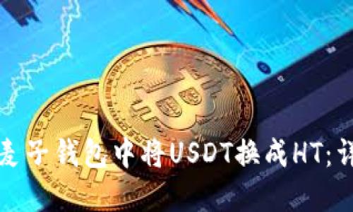 如何在麦子钱包中将USDT换成HT：详细指南