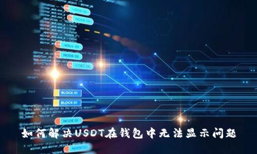 如何解决USDT在钱包中无法显示问题