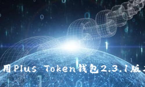 如何安全使用Plus Token钱包2.3.1版本：完整指南