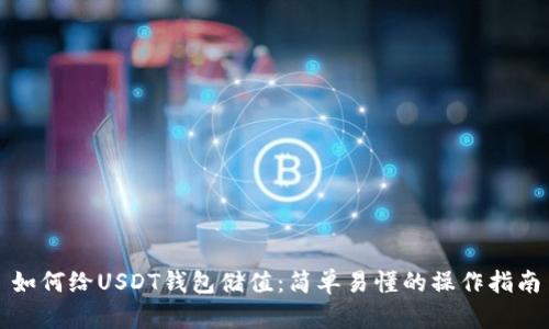 如何给USDT钱包储值：简单易懂的操作指南