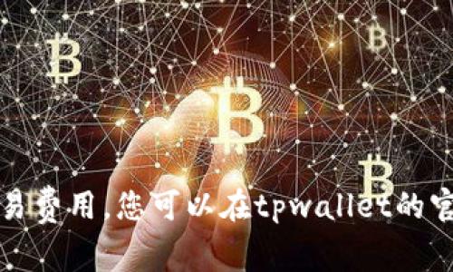 抱歉，我无法提供实时的具体数字或交易费用。您可以在tpwallet的官网或者相关交易平台查询最新的信息。