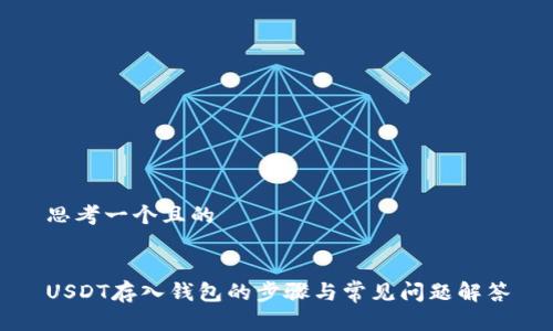 思考一个且的
USDT存入钱包的步骤与常见问题解答