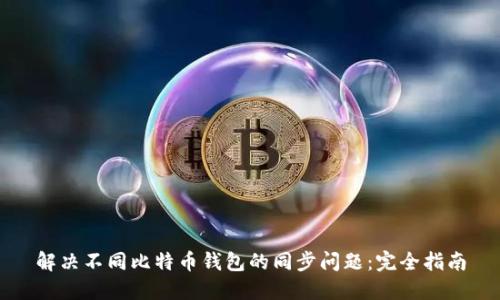 解决不同比特币钱包的同步问题：完全指南