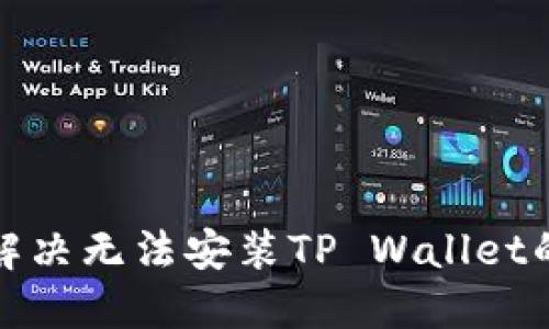 如何解决无法安装TP Wallet的问题