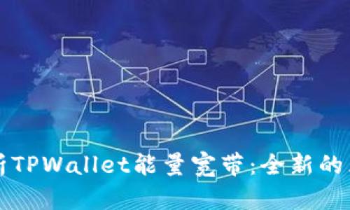 ### 深度解析TPWallet能量宽带：全新的区块链解决方案