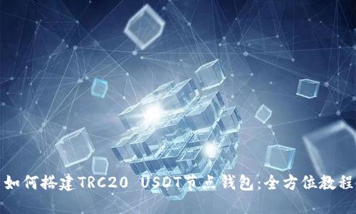 如何搭建TRC20 USDT节点钱包：全方位教程