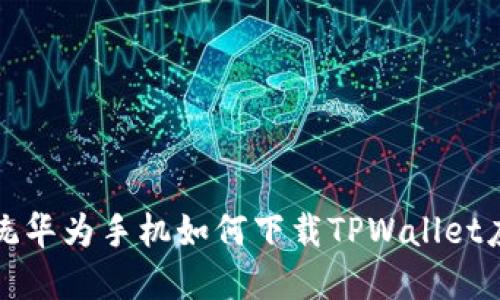 鸿蒙系统华为手机如何下载TPWallet应用指南