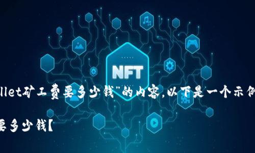 为了帮助你构建关于“TPWallet矿工费要多少钱”的内容，以下是一个示例的和关键词，以及内容大纲。

TPWallet矿工费揭秘：到底要多少钱？