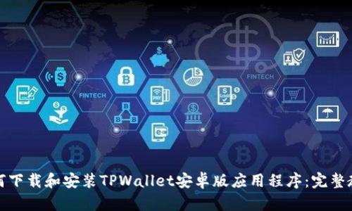 如何下载和安装TPWallet安卓版应用程序：完整教程