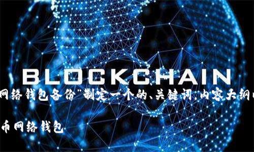 好的，下面我将为“比特币网络钱包备份”制定一个的、关键词，内容大纲以及相关问题的详细介绍。

如何安全有效地备份比特币网络钱包