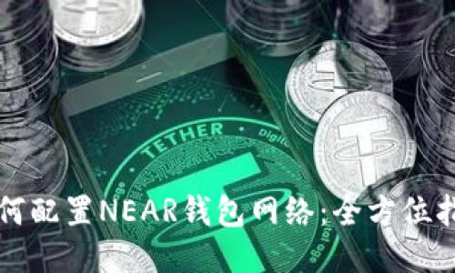 如何配置NEAR钱包网络：全方位指南