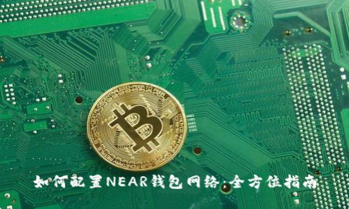 如何配置NEAR钱包网络：全方位指南