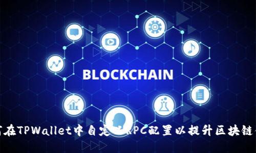 如何在TPWallet中自定义RPC配置以提升区块链体验