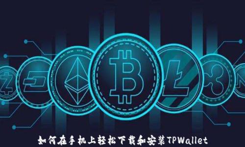 
如何在手机上轻松下载和安装TPWallet