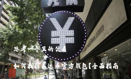 思考一个且的优质

如何找到泰达币官方钱包？全面指南
