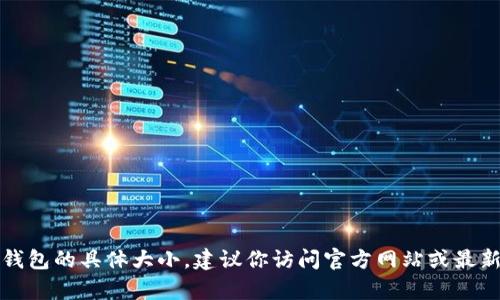 抱歉，我无法为你提供当前比特币钱包的具体大小。建议你访问官方网站或最新的金融资讯网站以获取最新信息。