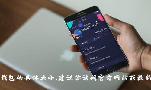 抱歉，我无法为你提供当前比特币钱包的具体大小。建议你访问官方网站或最新的金融资讯网站以获取最新信息。