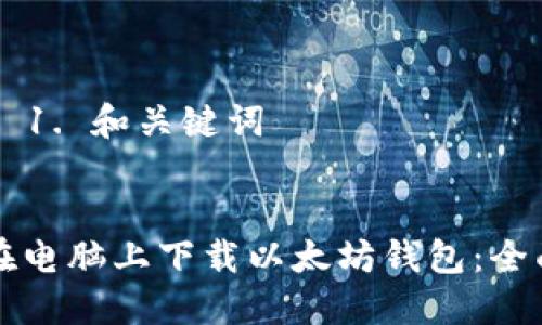 ### 1. 和关键词


如何在电脑上下载以太坊钱包：全面指南