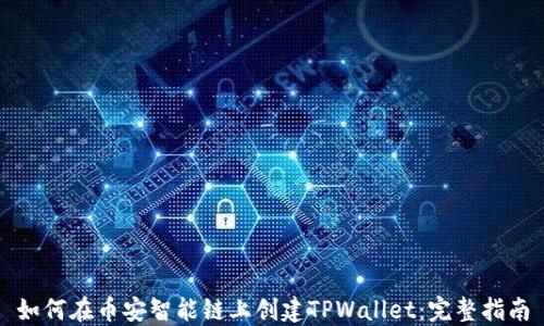 
如何在币安智能链上创建TPWallet：完整指南