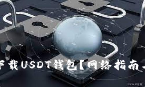 如何安全下载USDT钱包？网络指南与注意事项