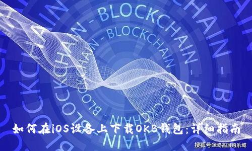 如何在iOS设备上下载OKB钱包：详细指南