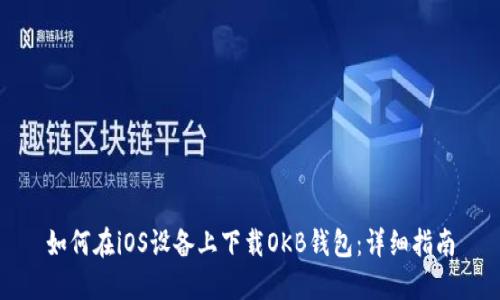如何在iOS设备上下载OKB钱包：详细指南