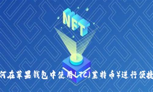 : 如何在苹果钱包中使用LTC（莱特币）进行便捷支付
