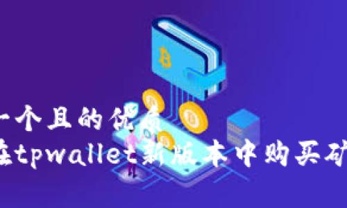 思考一个且的优质
如何在tpwallet新版本中购买矿工费？