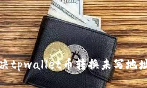 如何解决tpwallet币转换未写地址的问题