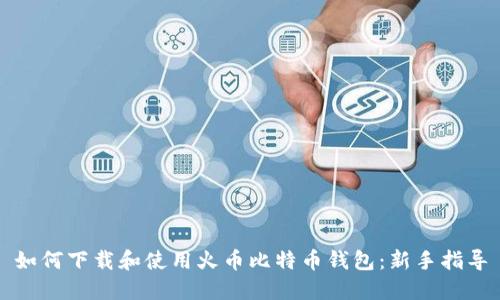 如何下载和使用火币比特币钱包：新手指导