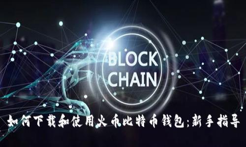 如何下载和使用火币比特币钱包：新手指导