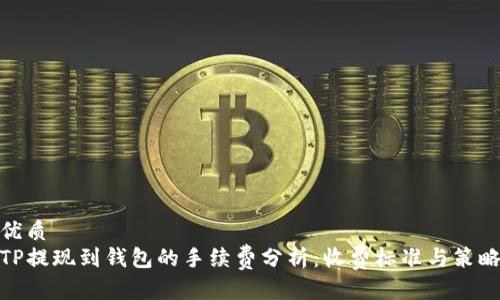 优质
TP提现到钱包的手续费分析：收费标准与策略