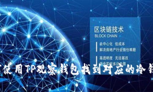 如何使用TP观察钱包找到对应的冷钱包？
