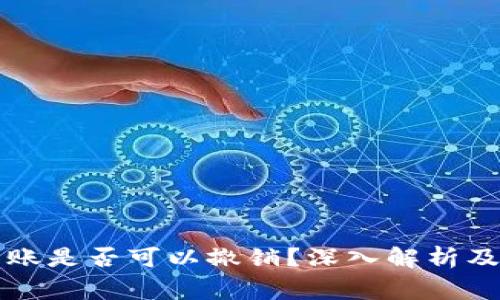 以太坊钱包转账是否可以撤销？深入解析及常见问题解答
